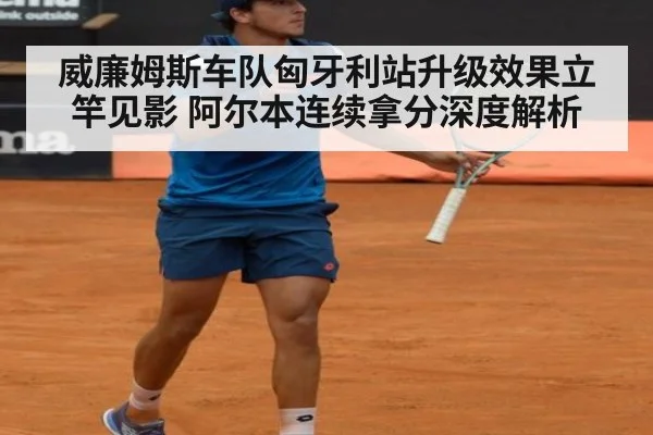 威廉姆斯车队匈牙利站升级效果立竿见影 阿尔本连续拿分深度解析（jiuyou game）