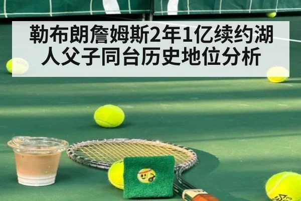 勒布朗詹姆斯2年1亿续约湖人父子同台历史地位分析 - jiuyou game