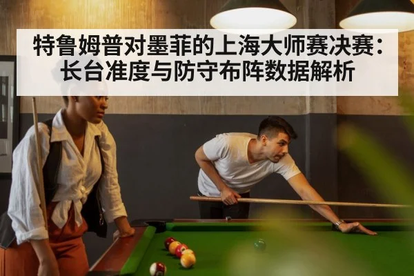 特鲁姆普对墨菲的上海大师赛决赛：长台准度与防守布阵数据解析 - jiuyou game