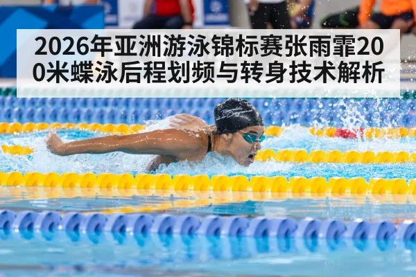 2026年亚洲游泳锦标赛张雨霏200米蝶泳后程划频与转身技术解析 - jiuyou game