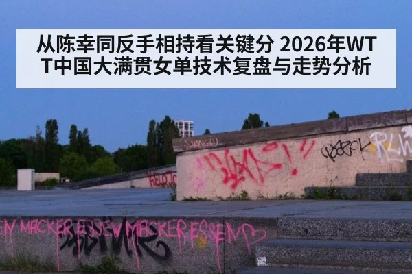 从陈幸同反手相持看关键分 2026年WTT中国大满贯女单技术复盘与走势分析 - jiuyou game