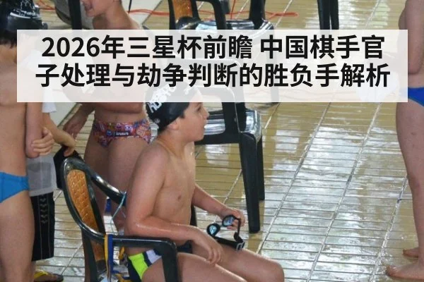 2026年三星杯前瞻 中国棋手官子处理与劫争判断的胜负手解析 | nine game