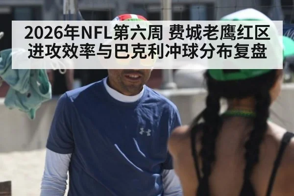 2026年NFL第六周 费城老鹰红区进攻效率与巴克利冲球分布复盘 - jiuyou game