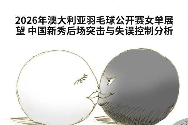 2026年澳大利亚羽毛球公开赛女单展望 中国新秀后场突击与失误控制分析 - jiuyou game
