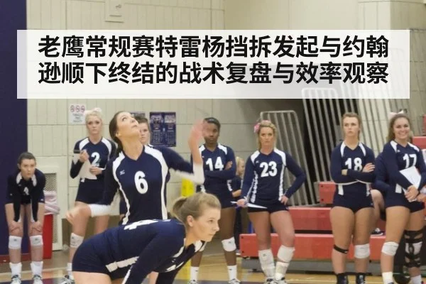 老鹰常规赛特雷杨挡拆发起与约翰逊顺下终结的战术复盘与效率观察 - jiuyou game
